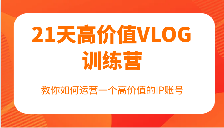 21天高价值VLOG训练营【第一期】，教你如何运营一个高价值的IP账号-资源宝库