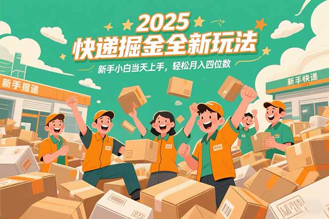 2025快递掘金全新玩法，新手小白当天上手，轻松月入四位数！-资源宝库