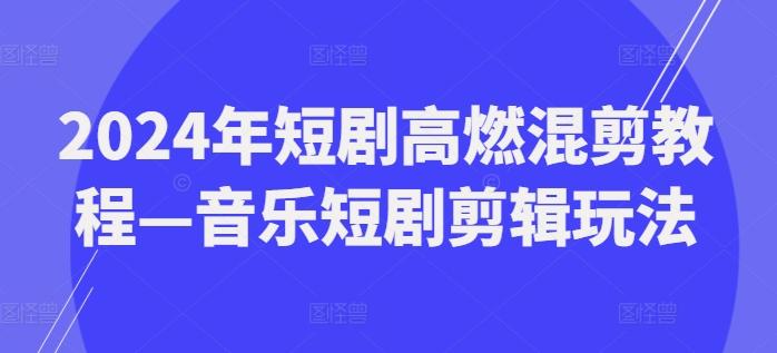 2024年短剧高燃混剪教程—音乐短剧剪辑玩法-资源宝库
