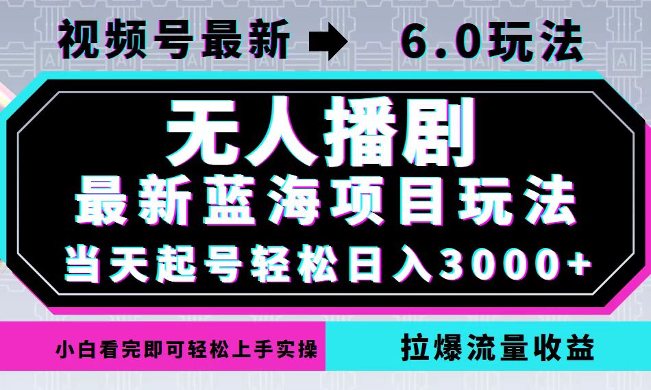 视频号最新6.0玩法，无人播剧，轻松日入3000+，最新蓝海项目，拉爆流量…-资源宝库