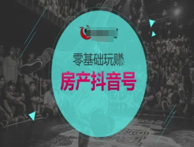 零基础玩转房产抖音号-抖音卖房教程-资源宝库
