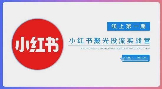 小红书聚光陪跑第一期，教你从0到1玩转小红书聚光投流，搭建小红书付费投流团队，更快的见到效果-资源宝库
