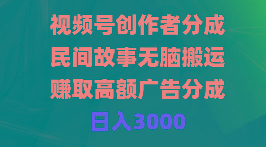 (9390期)视频号创作者分成，民间故事无脑搬运，赚取高额广告分成，日入3000-资源宝库