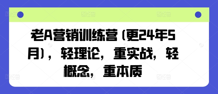 老A营销训练营(更24年8月)，轻理论，重实战，轻概念，重本质-资源宝库