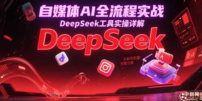 自媒体AI全流程实战，DeepSeek工具实操详解，从起号到变现完整方案-资源宝库