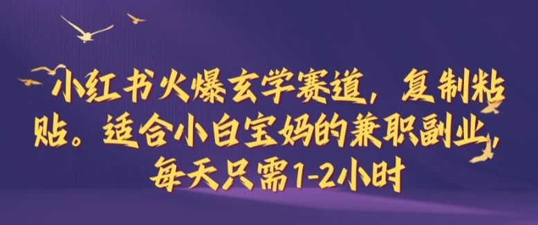 小红书火爆玄学赛道，复制粘贴，适合小白宝妈的兼职副业，每天只需1-2小时【揭秘】-资源宝库
