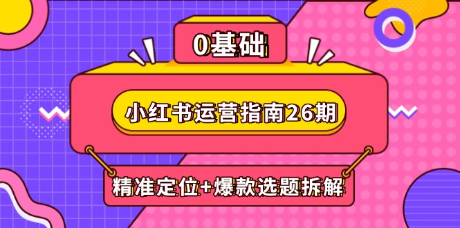 小红书运营指南26期：精准定位+爆款选题拆解,DeepSeek辅助创作与电商变现-资源宝库