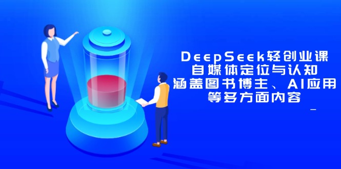 DeepSeek轻创业课：自媒体定位与认知，涵盖图书博主、AI应用等多方面内容-资源宝库