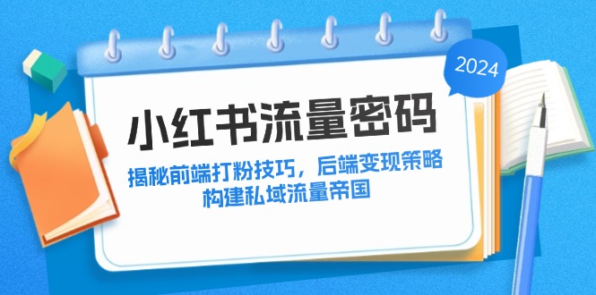 小红书流量密码：揭秘前端打粉技巧，后端变现策略，构建私域流量帝国-资源宝库
