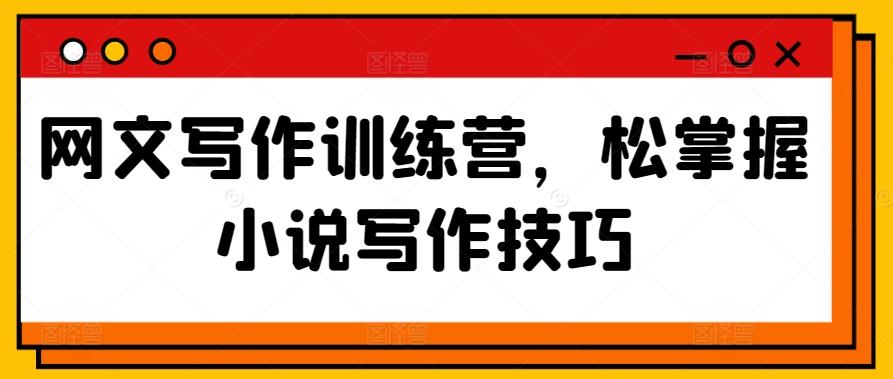 网文写作训练营，松掌握小说写作技巧-资源宝库
