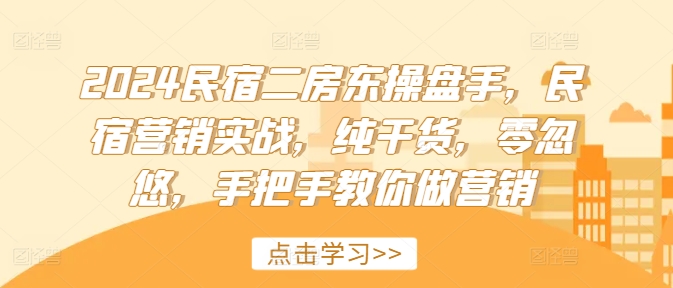 2024民宿二房东操盘手，民宿营销实战，纯干货，零忽悠，手把手教你做营销-资源宝库