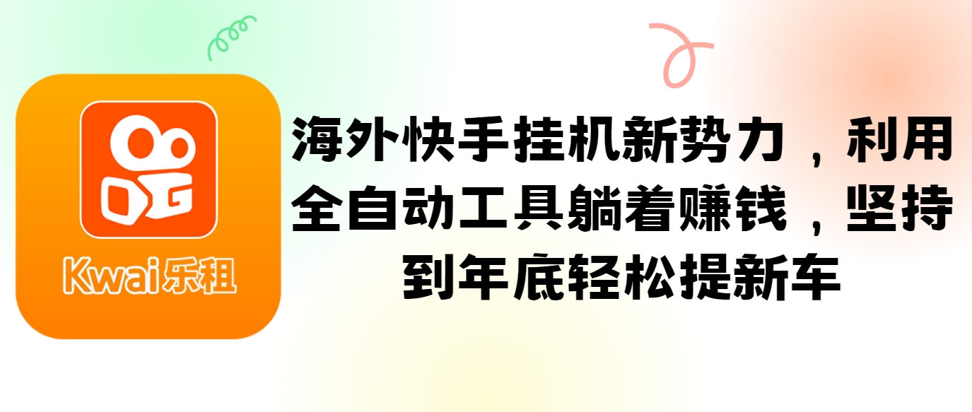 海外快手挂机新势力，利用全自动工具躺着赚钱，坚持到年底轻松提新车-资源宝库