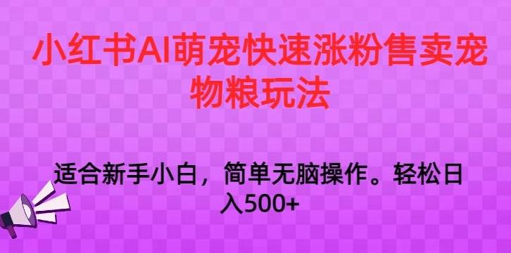 小红书AI萌宠快速涨粉售卖宠物粮玩法，日入1000+【揭秘】-资源宝库