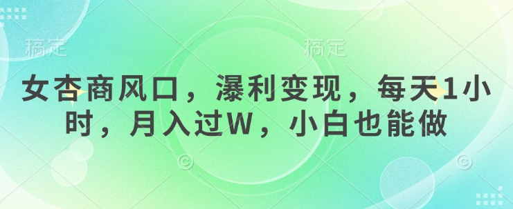 女杏商风口，瀑利变现，每天1小时，月入过W，小白也能做-资源宝库