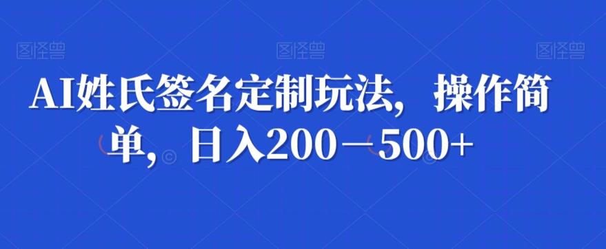 AI姓氏签名定制玩法，操作简单，日入200－500+-资源宝库
