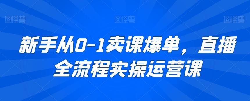 新手从0-1卖课爆单，直播全流程实操运营课-资源宝库