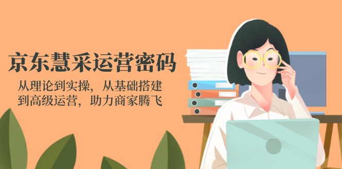 京东慧采运营密码:从理论到实操,从基础搭建到高级运营,助力商家腾飞-资源宝库