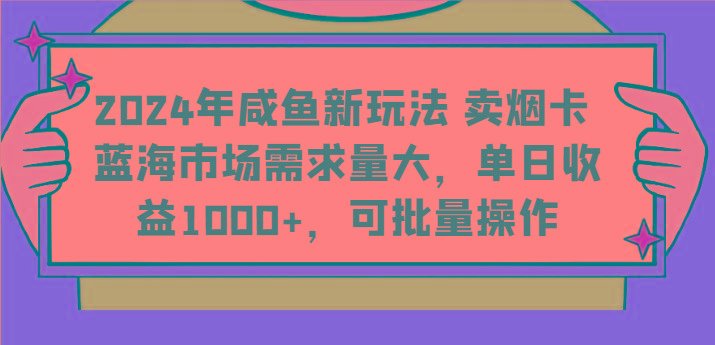 2024年咸鱼新玩法 卖烟卡 蓝海市场需求量大，单日收益1000+，可批量操作-资源宝库