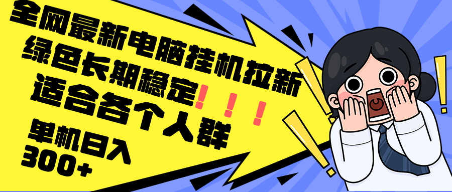 最新电脑挂机拉新，单机300+，绿色长期稳定，适合各个人群-资源宝库