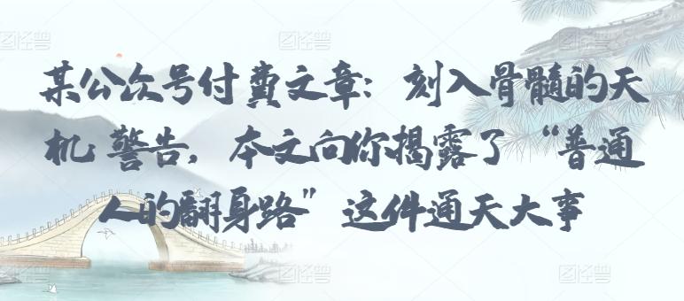 某公众号付费文章:刻入骨髓的天机: 警告,本文向你揭露了 “普通人的翻身路” 这件通天大事