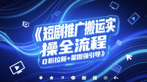 短剧推广搬运实操全流程，0粉拉新+星图强引导-资源宝库