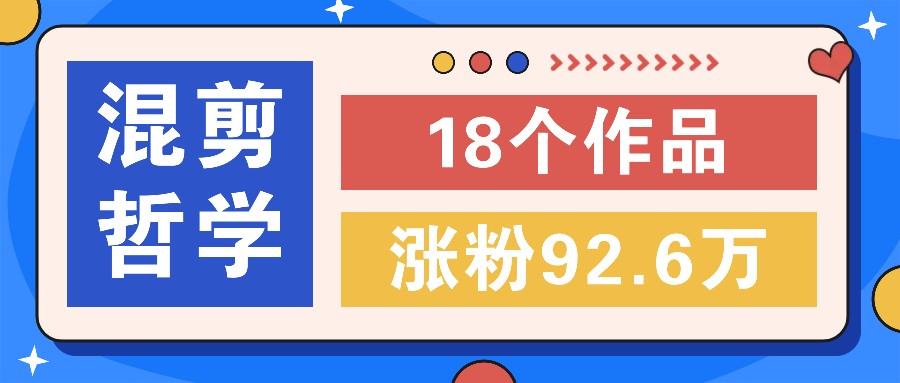 短视频混剪哲学号，小众赛道大爆款18个作品，涨粉92.6万！-资源宝库