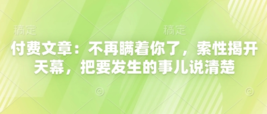 付费文章:不再瞒着你了,索性揭开天幕,把要发生的事儿说清楚-资源宝库