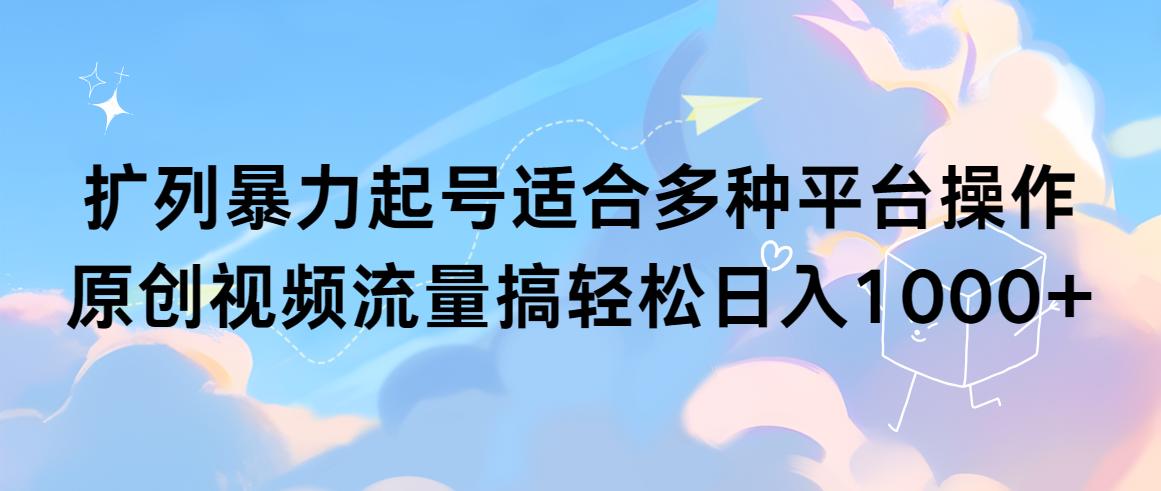 (9251期)扩列暴力起号适合多种平台操作原创视频流量搞轻松日入1000+-资源宝库