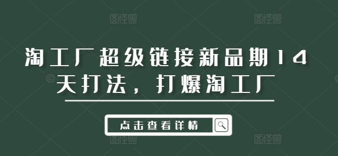 淘工厂超级链接新品期14天打法，打爆淘工厂-资源宝库