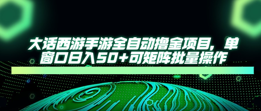 大话西游手游全自动撸金项目，单窗口日入50+可矩阵批量操作-资源宝库