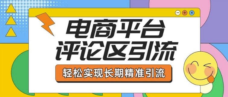 电商平台评论区引流，从基础操作到发布内容，引流技巧，轻松实现长期精准引流-资源宝库