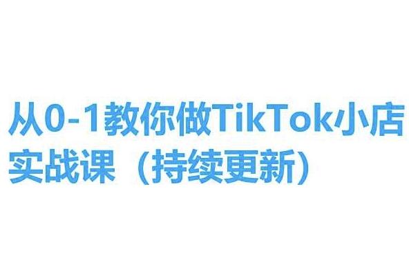 从0-1教你做TikTok小店实操课(持续更新)，手把手教你，简单易学-资源宝库