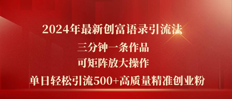 2024年最新创富语录引流法，三分钟一条作品可矩阵放大操作，日引流500...-资源宝库