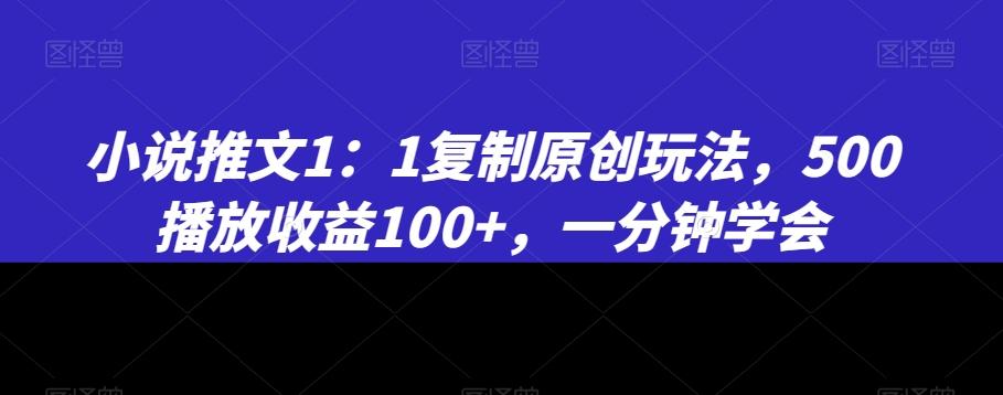 小说推文1：1复制原创玩法，500播放收益100+，一分钟学会【揭秘】-资源宝库