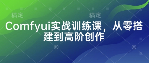 Comfyui实战训练课，从零搭建到高阶创作-资源宝库