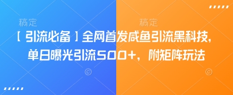【引流必备】全网首发咸鱼引流黑科技，单日曝光引流500+，附矩阵玩法【揭秘】-资源宝库
