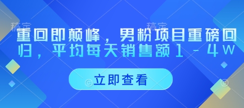 重回即颠峰,男粉项目重磅回归,平均每天销售额1-4W-资源宝库