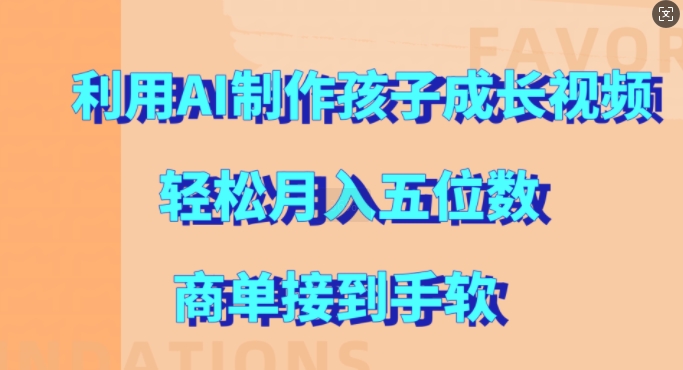 利用AI制作孩子成长视频，轻松月入五位数，商单接到手软【揭秘】-资源宝库