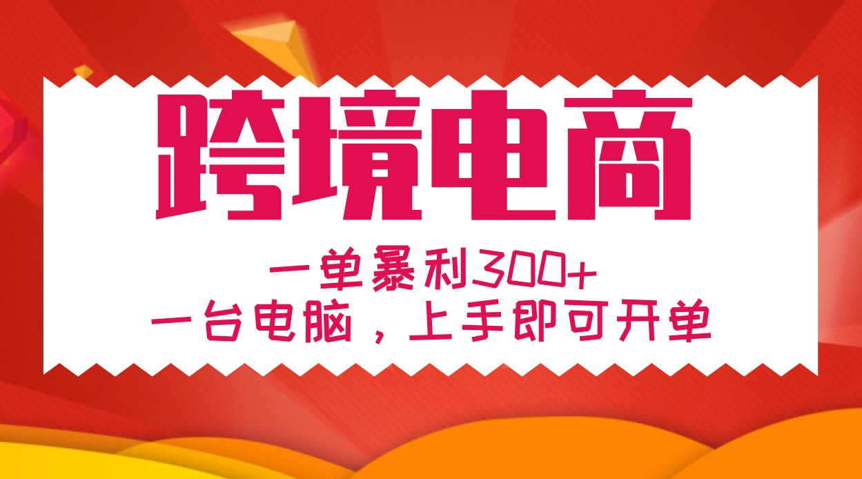 手把手教学跨境电商，一单暴利300+，一台电脑上手即可开单-资源宝库