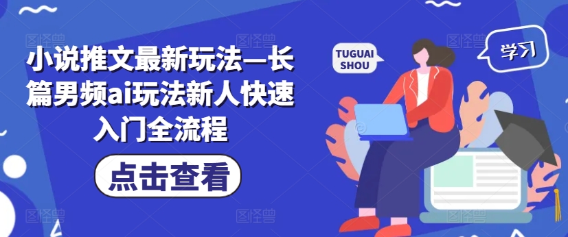 小说推文最新玩法—长篇男频ai玩法新人快速入门全流程-资源宝库
