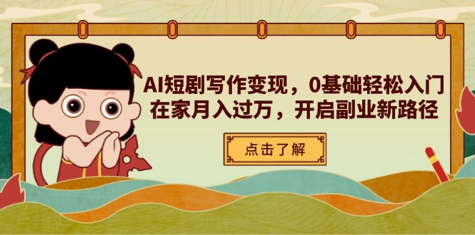 AI短剧写作变现,0基础轻松入门,在家月入过万,开启副业新路径-资源宝库