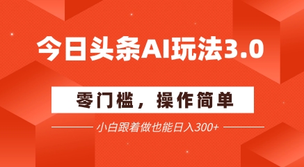 今日头条爆文玩法3.0 配合AI工具轻松矩阵 小白也能日入3张+-资源宝库