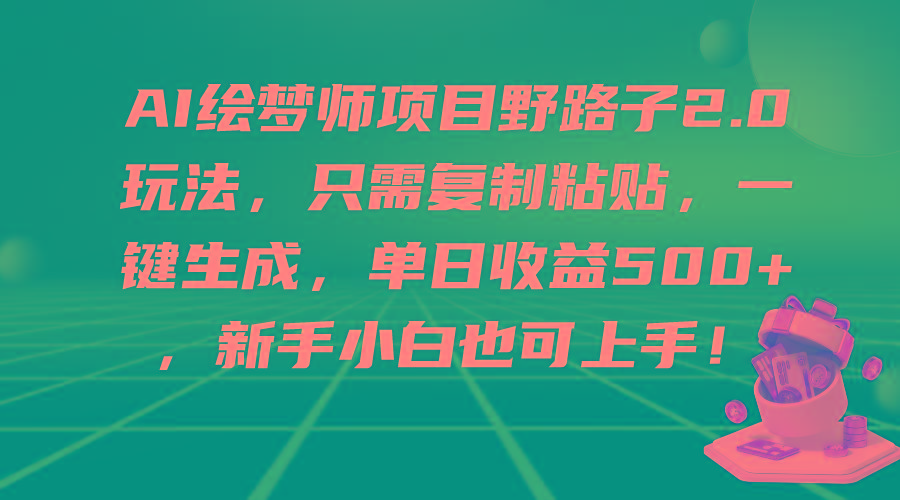 (9876期)AI绘梦师项目野路子2.0玩法，只需复制粘贴，一键生成，单日收益500+，新...-资源宝库