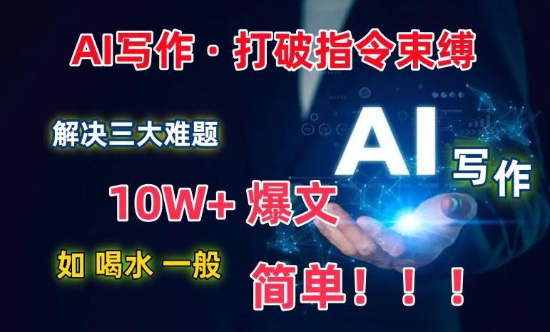 AI写作：解决三大难题，10W+爆文如喝水一般简单，打破指令调教束缚【揭秘】-资源宝库