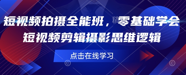 短视频拍摄全能班,零基础学会短视频剪辑摄影思维逻辑-资源宝库