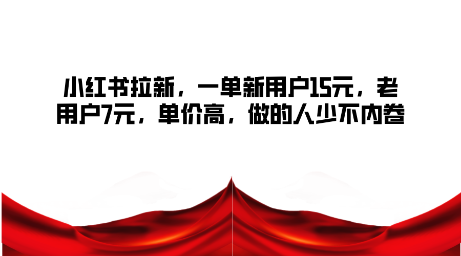 小红书拉新，一单新用户15元，老用户7元，单价高，做的人少不内卷-资源宝库