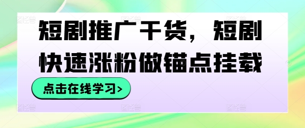 短剧推广干货，短剧快速涨粉做锚点挂载-资源宝库