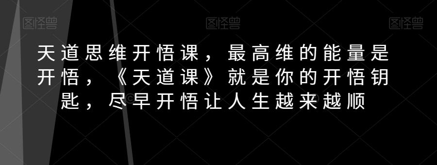 天道思维开悟课，最高维的能量是开悟，《天道课》就是你的开悟钥匙，尽早开悟让人生越来越顺-资源宝库