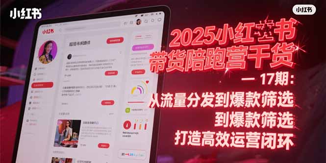 2025小红书带货陪跑营干货-17期：从流量分发到爆款筛选 打造高效运营闭环-资源宝库