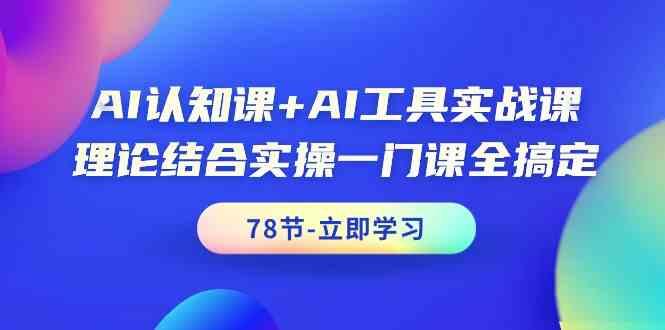 AI认知课+AI工具实战课，理论结合实操一门课全搞定(78节)-资源宝库